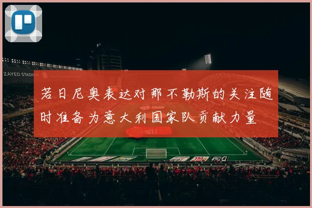若日尼奥表达对那不勒斯的关注随时准备为意大利国家队贡献力量