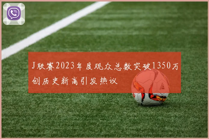 J联赛2023年度观众总数突破1350万创历史新高引发热议
