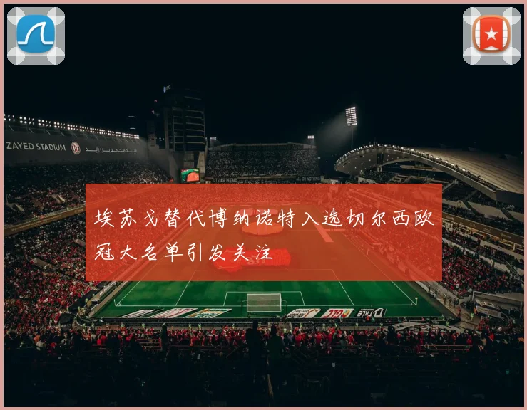 埃苏戈替代博纳诺特入选切尔西欧冠大名单引发关注