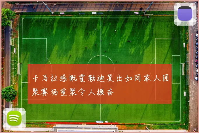 卡马拉感慨霍勒迪复出如同家人团聚赛场重聚令人振奋