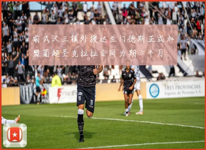 前武汉三镇外援达兰门德斯正式加盟葡超圣克拉拉合同为期六个月