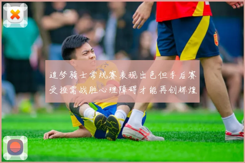 追梦骑士常规赛表现出色但季后赛受挫需战胜心理障碍才能再创辉煌