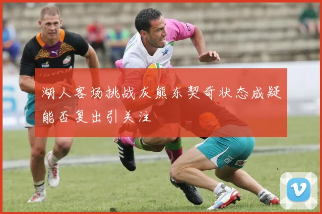 湖人客场挑战灰熊东契奇状态成疑能否复出引关注