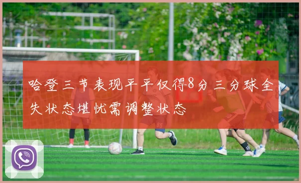 哈登三节表现平平仅得8分三分球全失状态堪忧需调整状态
