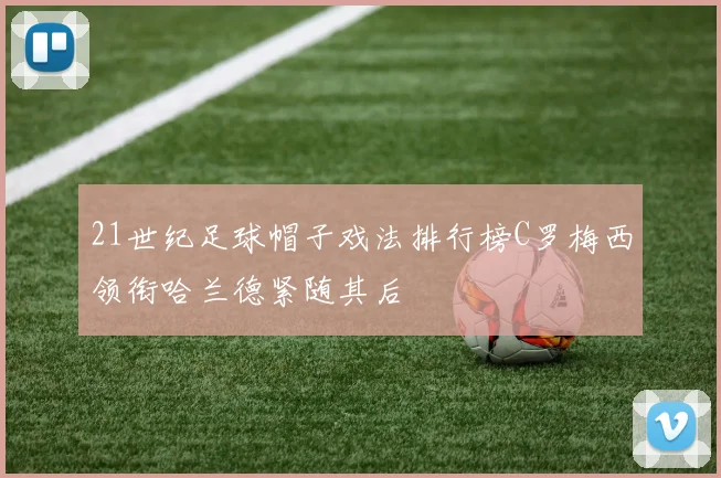 21世纪足球帽子戏法排行榜C罗梅西领衔哈兰德紧随其后