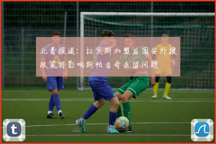 北青报道：拉莫斯加盟后国安外援政策将影响斯帕吉奇去留问题